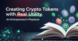Creating Crypto Tokens with Real Utility: An Entrepreneur’s Playbook